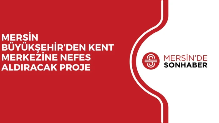 MERSİN B&Uuml;Y&Uuml;KŞEHİR&rsquo;DEN KENT MERKEZİNE NEFES ALDIRACAK PROJE