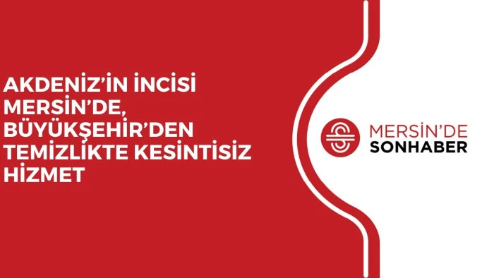 AKDENİZ&rsquo;İN İNCİSİ MERSİN&rsquo;DE, B&Uuml;Y&Uuml;KŞEHİR&rsquo;DEN TEMİZLİKTE KESİNTİSİZ HİZMET
