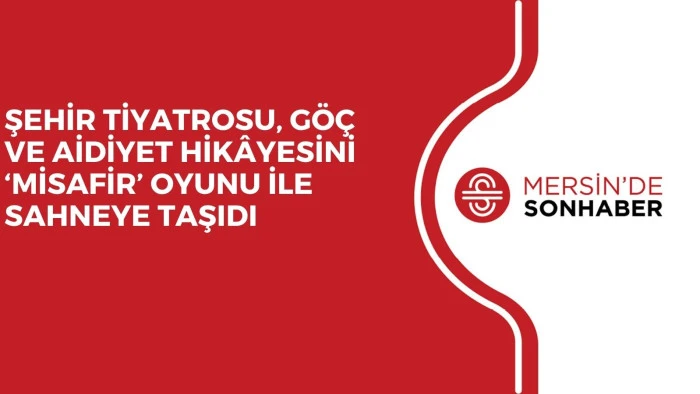 ŞEHİR TİYATROSU, GÖÇ VE AİDİYET HİKÂYESİNİ ‘MİSAFİR’ OYUNU İLE SAHNEYE TAŞIDI