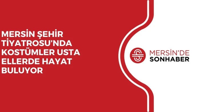 MERSİN ŞEHİR TİYATROSU&rsquo;NDA KOST&Uuml;MLER USTA ELLERDE HAYAT BULUYOR