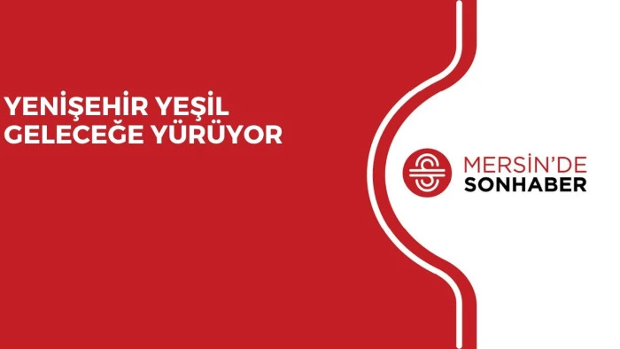 YENİŞEHİR YEŞİL GELECEĞE YÜRÜYOR