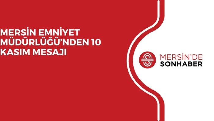 MERSİN EMNİYET MÜDÜRLÜĞÜ’NDEN 10 KASIM MESAJI