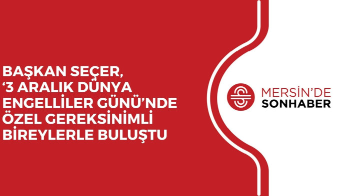 BAŞKAN SEÇER, ‘3 ARALIK DÜNYA ENGELLİLER GÜNÜ’NDE ÖZEL GEREKSİNİMLİ BİREYLERLE BULUŞTU