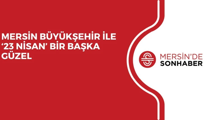 MERSİN BÜYÜKŞEHİR İLE ‘23 NİSAN’ BİR BAŞKA GÜZEL