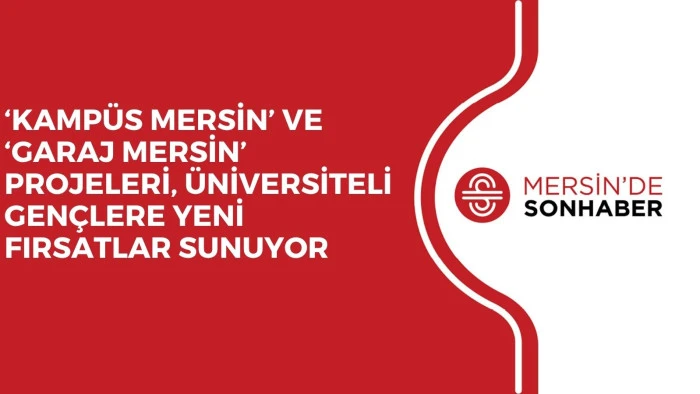 &lsquo;KAMP&Uuml;S MERSİN&rsquo; VE &lsquo;GARAJ MERSİN&rsquo; PROJELERİ, &Uuml;NİVERSİTELİ GEN&Ccedil;LERE YENİ FIRSATLAR SUNUYOR