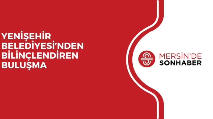YENİŞEHİR BELEDİYESİ&rsquo;NDEN BİLİN&Ccedil;LENDİREN BULUŞMA