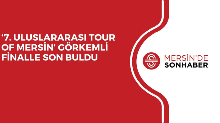‘7. ULUSLARARASI TOUR OF MERSİN’ GÖRKEMLİ FİNALLE SON BULDU