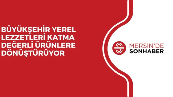 BÜYÜKŞEHİR YEREL LEZZETLERİ KATMA DEĞERLİ ÜRÜNLERE DÖNÜŞTÜRÜYOR