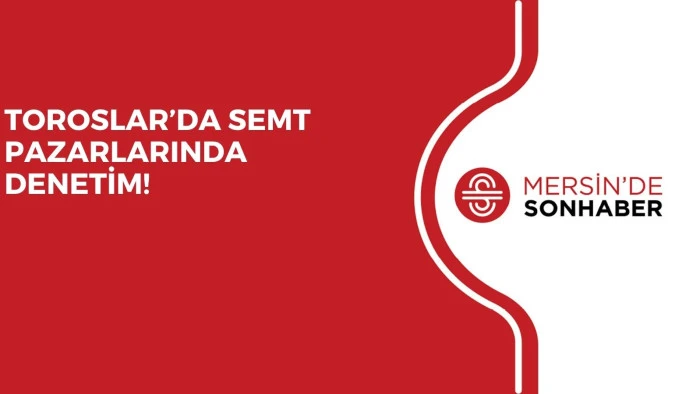 TOROSLAR’DA SEMT PAZARLARINDA DENETİM!