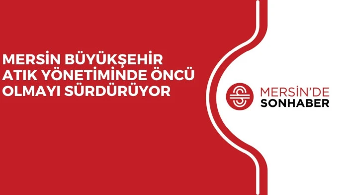MERSİN B&Uuml;Y&Uuml;KŞEHİR ATIK Y&Ouml;NETİMİNDE &Ouml;NC&Uuml; OLMAYI S&Uuml;RD&Uuml;R&Uuml;YOR