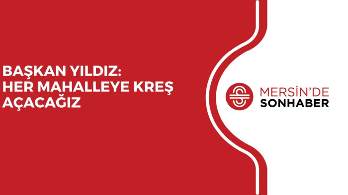 BAŞKAN YILDIZ: HER MAHALLEYE KREŞ AÇACAĞIZ