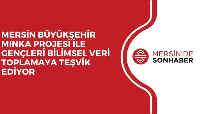 MERSİN B&Uuml;Y&Uuml;KŞEHİR MINKA PROJESİ İLE GEN&Ccedil;LERİ BİLİMSEL VERİ TOPLAMAYA TEŞVİK EDİYOR 