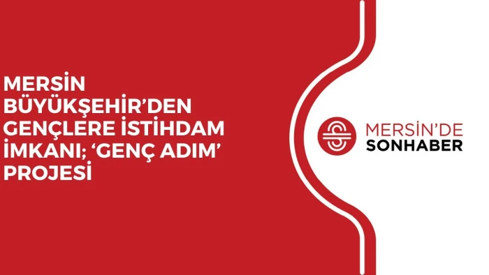 MERSİN BÜYÜKŞEHİR’DEN GENÇLERE İSTİHDAM İMKANI; ‘GENÇ ADIM’ PROJESİ