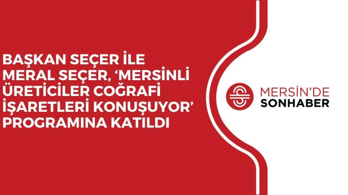 BAŞKAN SE&Ccedil;ER İLE MERAL SE&Ccedil;ER, &lsquo;MERSİNLİ &Uuml;RETİCİLER COĞRAFİ İŞARETLERİ KONUŞUYOR&rsquo; PROGRAMINA KATILDI