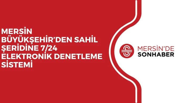 MERSİN BÜYÜKŞEHİR’DEN SAHİL ŞERİDİNE 7/24 ELEKTRONİK DENETLEME SİSTEMİ