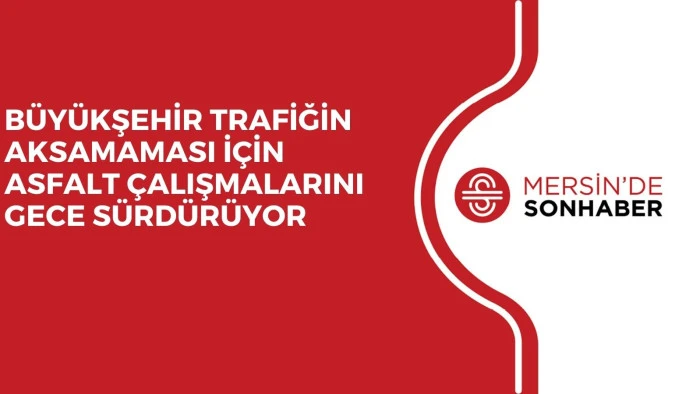 BÜYÜKŞEHİR TRAFİĞİN AKSAMAMASI İÇİN ASFALT ÇALIŞMALARINI GECE SÜRDÜRÜYOR
