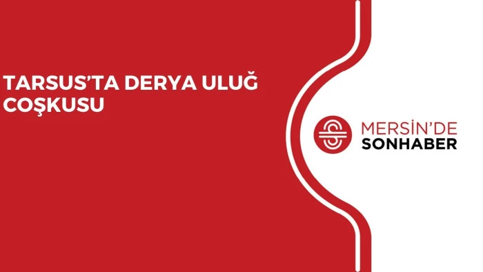 TARSUS’TA DERYA ULUĞ COŞKUSU