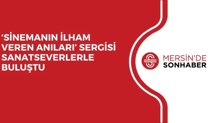 ‘SİNEMANIN İLHAM VEREN ANILARI’ SERGİSİ SANATSEVERLERLE BULUŞTU