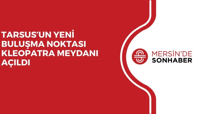 TARSUS’UN YENİ BULUŞMA NOKTASI KLEOPATRA MEYDANI AÇILDI