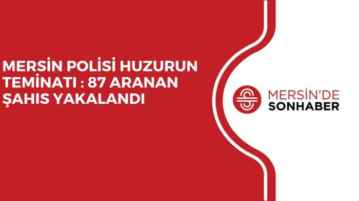MERSİN POLİSİ HUZURUN TEMİNATI : 87 ARANAN ŞAHIS YAKALANDI