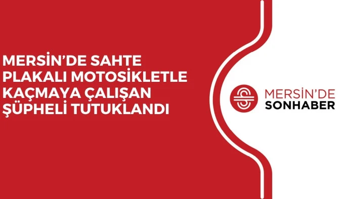 MERSİN&rsquo;DE SAHTE PLAKALI MOTOSİKLETLE KA&Ccedil;MAYA &Ccedil;ALIŞAN Ş&Uuml;PHELİ TUTUKLANDI