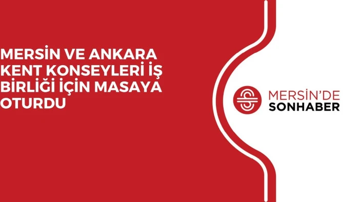 MERSİN VE ANKARA KENT KONSEYLERİ İŞ BİRLİĞİ İÇİN MASAYA OTURDU