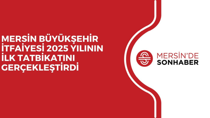 MERSİN BÜYÜKŞEHİR İTFAİYESİ 2025 YILININ İLK TATBİKATINI GERÇEKLEŞTİRDİ