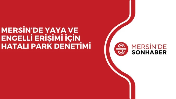 MERSİN&rsquo;DE YAYA VE ENGELLİ ERİŞİMİ İ&Ccedil;İN HATALI PARK DENETİMİ