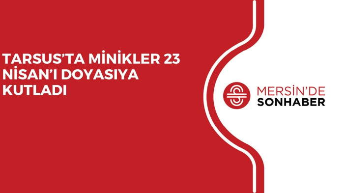 TARSUS’TA MİNİKLER 23 NİSAN’I DOYASIYA KUTLADI