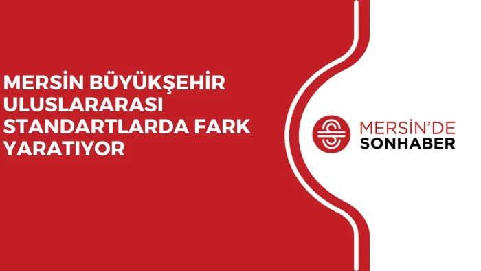MERSİN B&Uuml;Y&Uuml;KŞEHİR ULUSLARARASI STANDARTLARDA FARK YARATIYOR