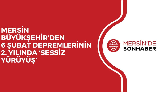 MERSİN BÜYÜKŞEHİR’DEN 6 ŞUBAT DEPREMLERİNİN 2. YILINDA ‘SESSİZ YÜRÜYÜŞ’