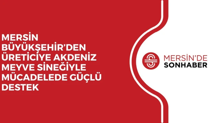 MERSİN BÜYÜKŞEHİR’DEN ÜRETİCİYE AKDENİZ MEYVE SİNEĞİYLE MÜCADELEDE GÜÇLÜ DESTEK