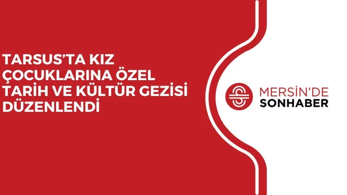 TARSUS&rsquo;TA KIZ &Ccedil;OCUKLARINA &Ouml;ZEL TARİH VE K&Uuml;LT&Uuml;R GEZİSİ D&Uuml;ZENLENDİ