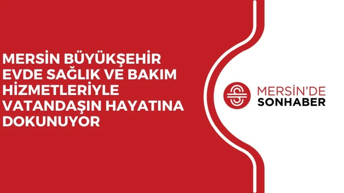 MERSİN B&Uuml;Y&Uuml;KŞEHİR EVDE SAĞLIK VE BAKIM HİZMETLERİYLE VATANDAŞIN HAYATINA DOKUNUYOR 