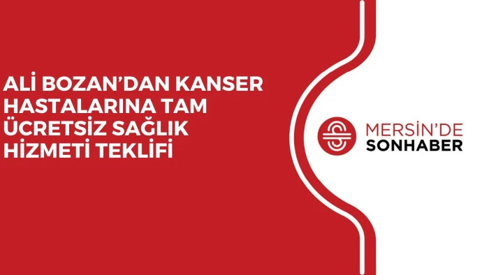 ALİ BOZAN’DAN KANSER HASTALARINA TAM ÜCRETSİZ SAĞLIK HİZMETİ TEKLİFİ