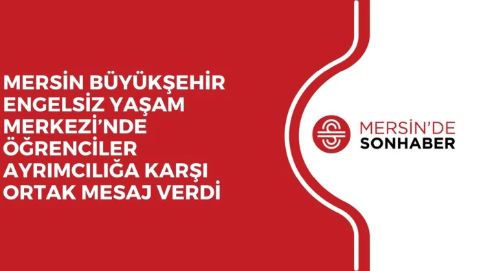 MERSİN B&Uuml;Y&Uuml;KŞEHİR ENGELSİZ YAŞAM MERKEZİ&rsquo;NDE &Ouml;ĞRENCİLER AYRIMCILIĞA KARŞI ORTAK MESAJ VERDİ