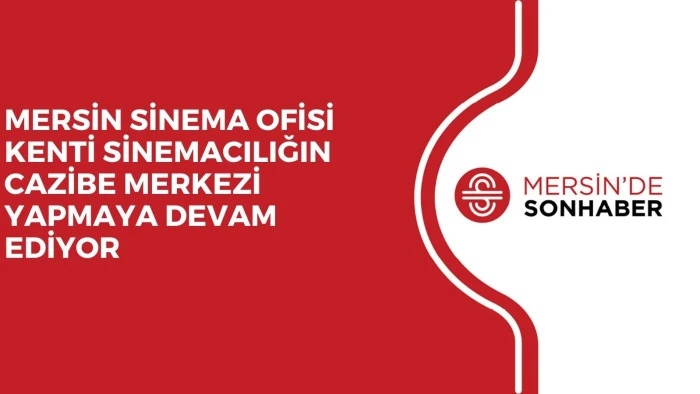 MERSİN SİNEMA OFİSİ KENTİ SİNEMACILIĞIN CAZİBE MERKEZİ YAPMAYA DEVAM EDİYOR