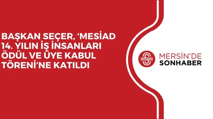 BAŞKAN SE&Ccedil;ER, &lsquo;MESİAD 14. YILIN İŞ İNSANLARI &Ouml;D&Uuml;L VE &Uuml;YE KABUL T&Ouml;RENİ&rsquo;NE KATILDI