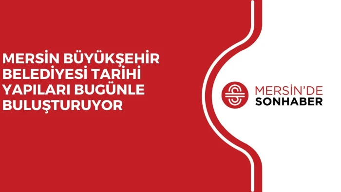 MERSİN B&Uuml;Y&Uuml;KŞEHİR BELEDİYESİ TARİHİ YAPILARI BUG&Uuml;NLE BULUŞTURUYOR