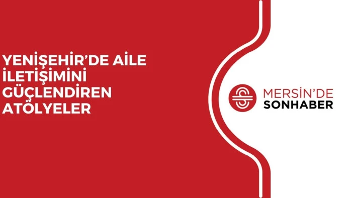 YENİŞEHİR&rsquo;DE AİLE İLETİŞİMİNİ G&Uuml;&Ccedil;LENDİREN AT&Ouml;LYELER
