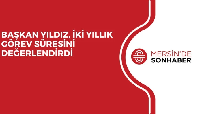 BAŞKAN YILDIZ, İKİ YILLIK GÖREV SÜRESİNİ DEĞERLENDİRDİ