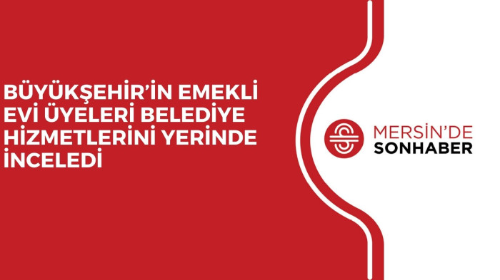 BÜYÜKŞEHİR’İN EMEKLİ EVİ ÜYELERİ BELEDİYE HİZMETLERİNİ YERİNDE İNCELEDİ