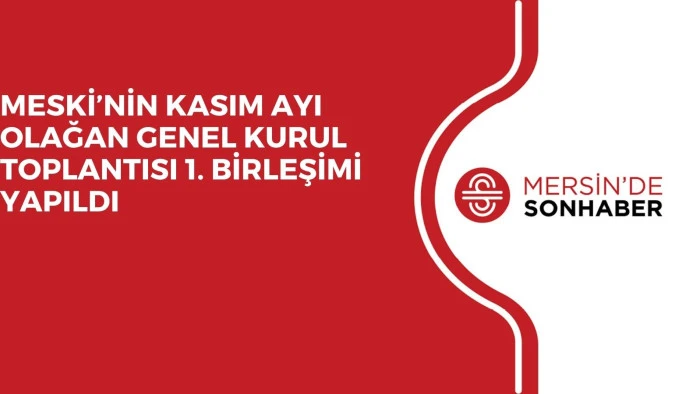 MESKİ’NİN KASIM AYI OLAĞAN GENEL KURUL TOPLANTISI 1. BİRLEŞİMİ YAPILDI