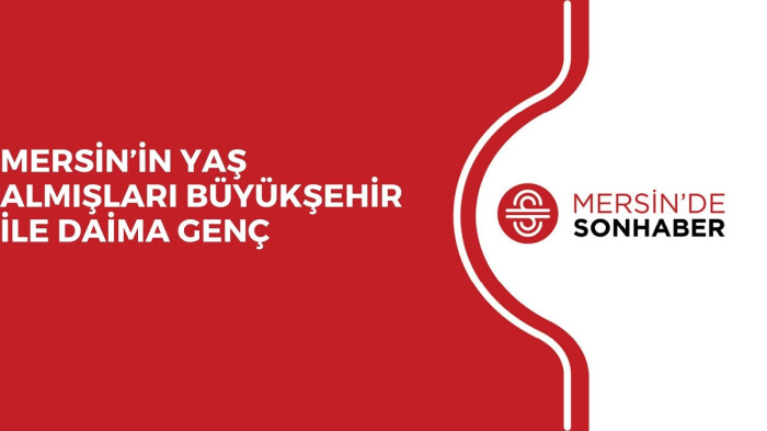 MERSİN’İN YAŞ ALMIŞLARI BÜYÜKŞEHİR İLE DAİMA GENÇ  