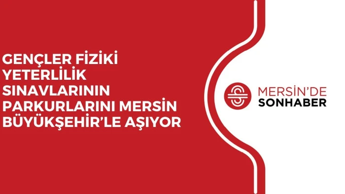 GEN&Ccedil;LER FİZİKİ YETERLİLİK SINAVLARININ PARKURLARINI MERSİN B&Uuml;Y&Uuml;KŞEHİR&rsquo;LE AŞIYOR