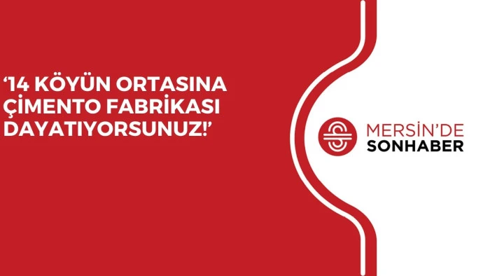 &lsquo;14 K&Ouml;Y&Uuml;N ORTASINA &Ccedil;İMENTO FABRİKASI DAYATIYORSUNUZ!&rsquo;