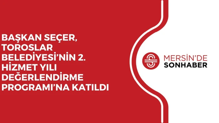 BAŞKAN SEÇER, TOROSLAR BELEDİYESİ’NİN 2. HİZMET YILI DEĞERLENDİRME PROGRAMI’NA KATILDI