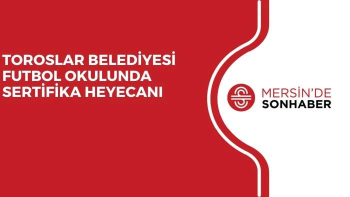 TOROSLAR BELEDİYESİ FUTBOL OKULUNDA SERTİFİKA HEYECANI
