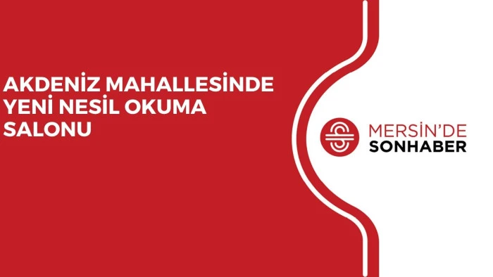 AKDENİZ MAHALLESİNDE YENİ NESİL OKUMA SALONU 