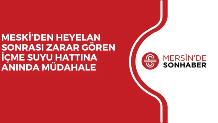 MESKİ’DEN HEYELAN SONRASI ZARAR GÖREN İÇME SUYU HATTINA ANINDA MÜDAHALE